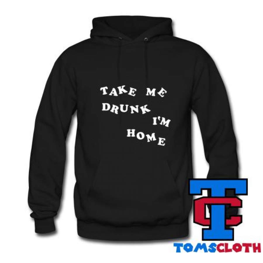 Take Me Drunk I’m Home Hoodie