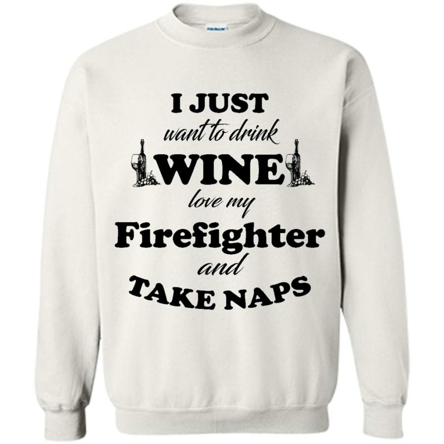 I Just Want To Drink Wine Love My Firefighter And Take Naps Sweatshirt T-Shirt