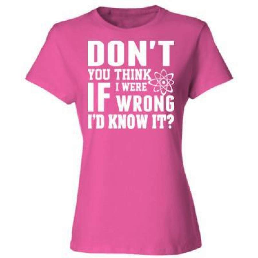 AGR Do Not You Think If I Were Wrong I Did Know It – Ladies’ Cotton T-Shirt