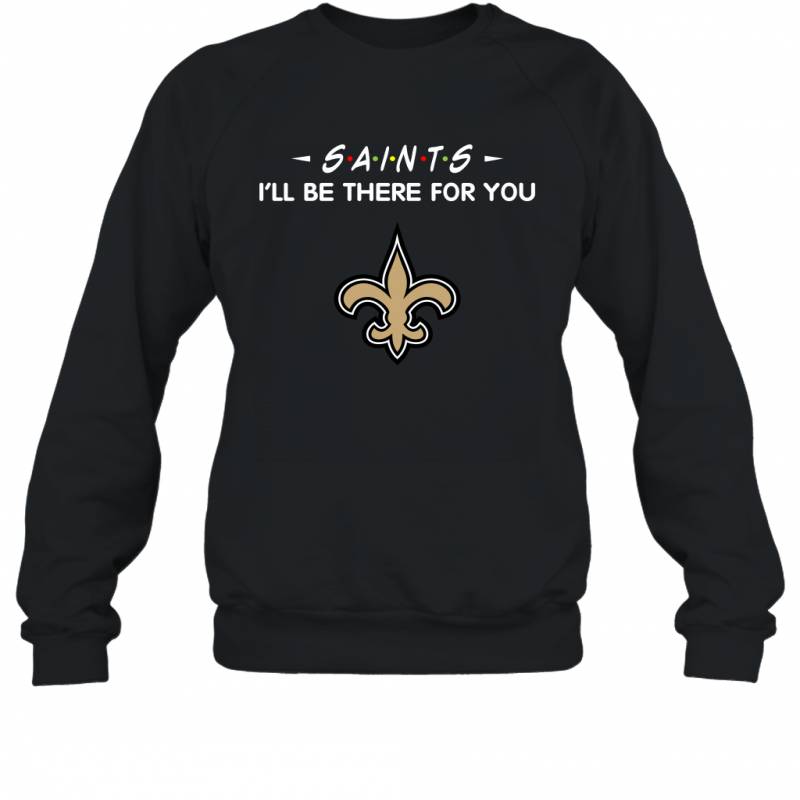 Saints I’ll Be There For You New Orleans Saints Sweatshirt