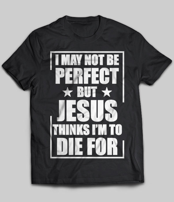 I May Not Be Perfect But Jesus Thinks I’m To Die For Gift Men Women Standard/Premium T-Shirt