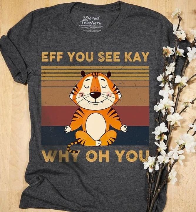 Tiger Lover Eff You See Kay Why Oh You T Shirt Hoodie Sweater