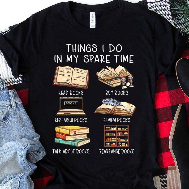 Things I Do In My Spare Time Read Books Buy Books Research Books Talk About Books Rearrange Books Bookself T-Shirt Black All Color Plus Size Up To S-5Xl