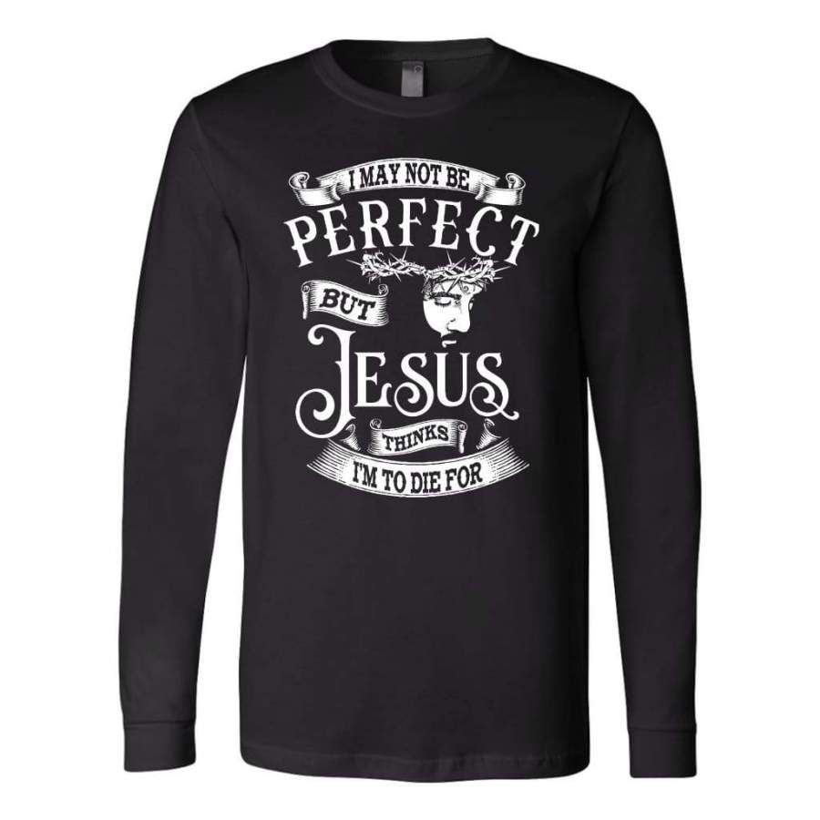 I may not be perfect but Jesus thinks i’m to die for long sleeve t-shirt