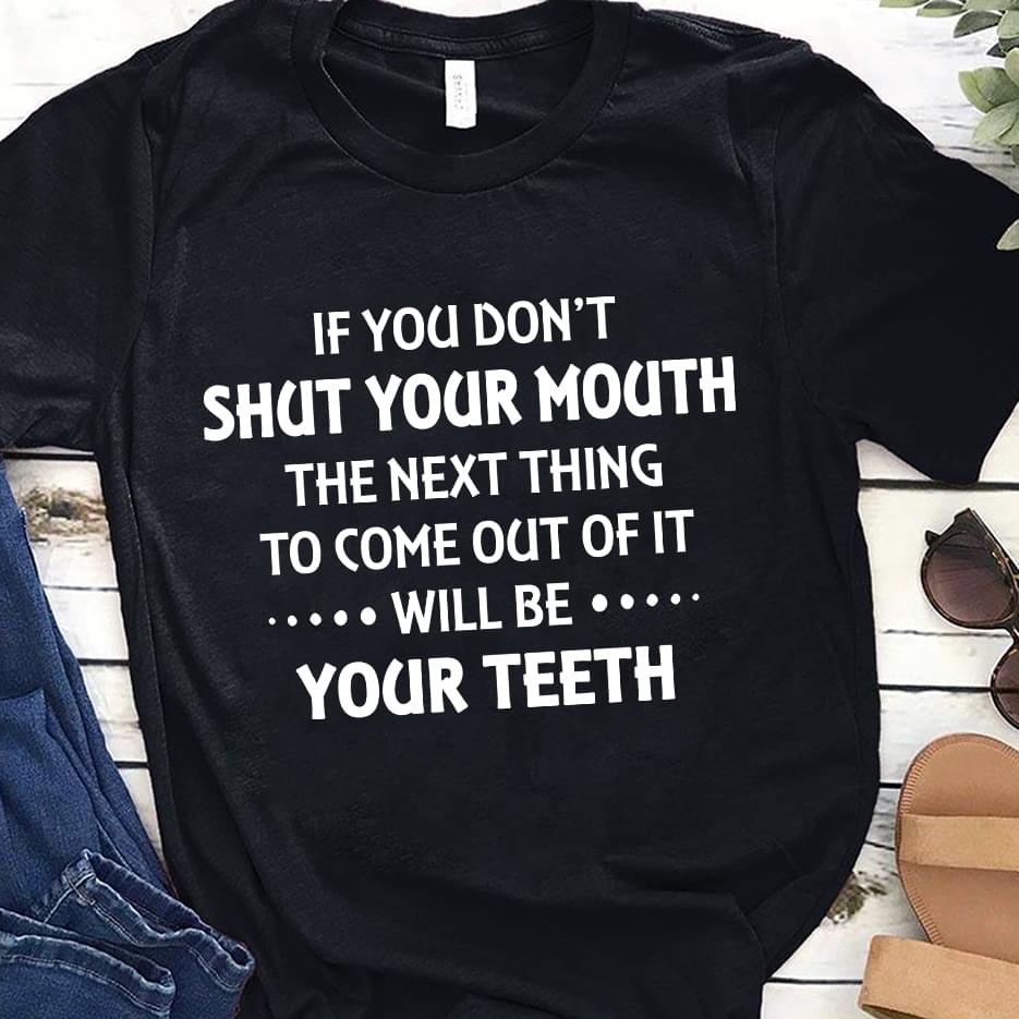 If You Dont Shut Your Mouth The Next Thing To Come Out Of It Will Be Your Teeth Standard Men T-shirt