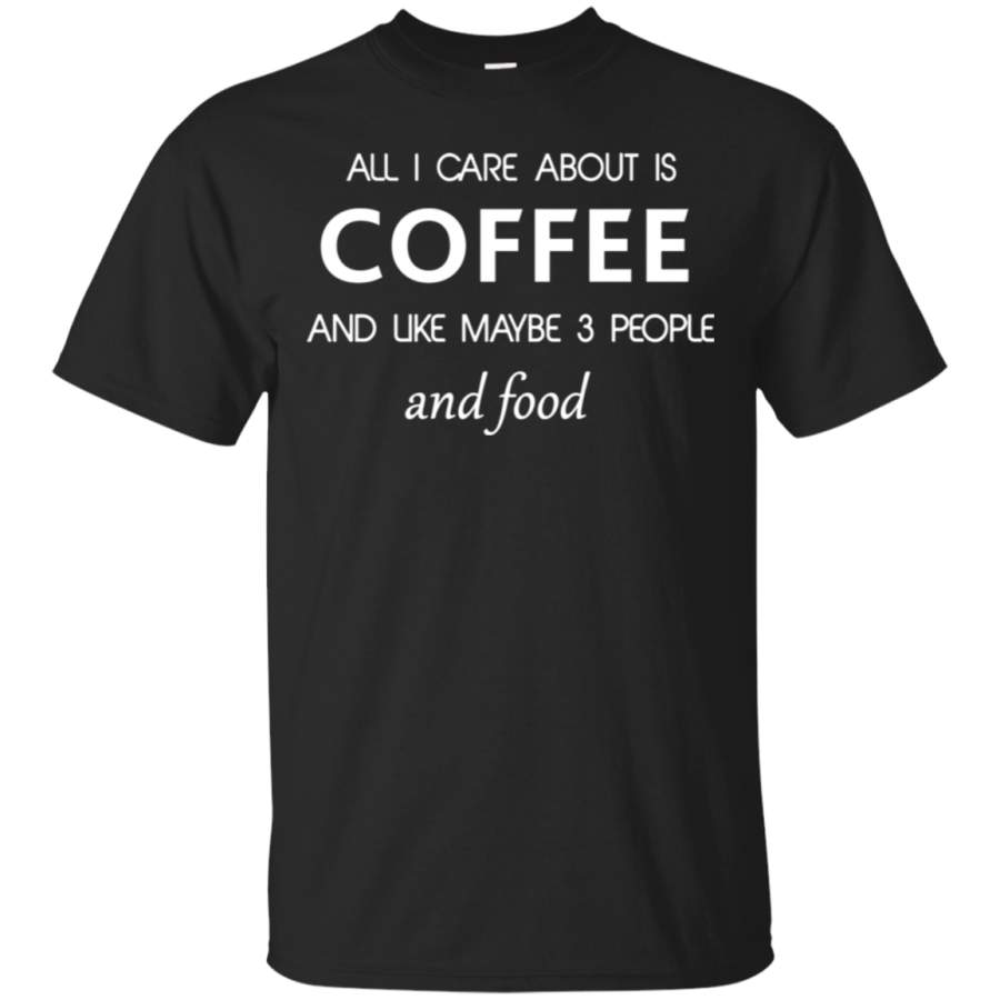 AGR All I care about is Coffee  and maybe 3 people and food T shirt