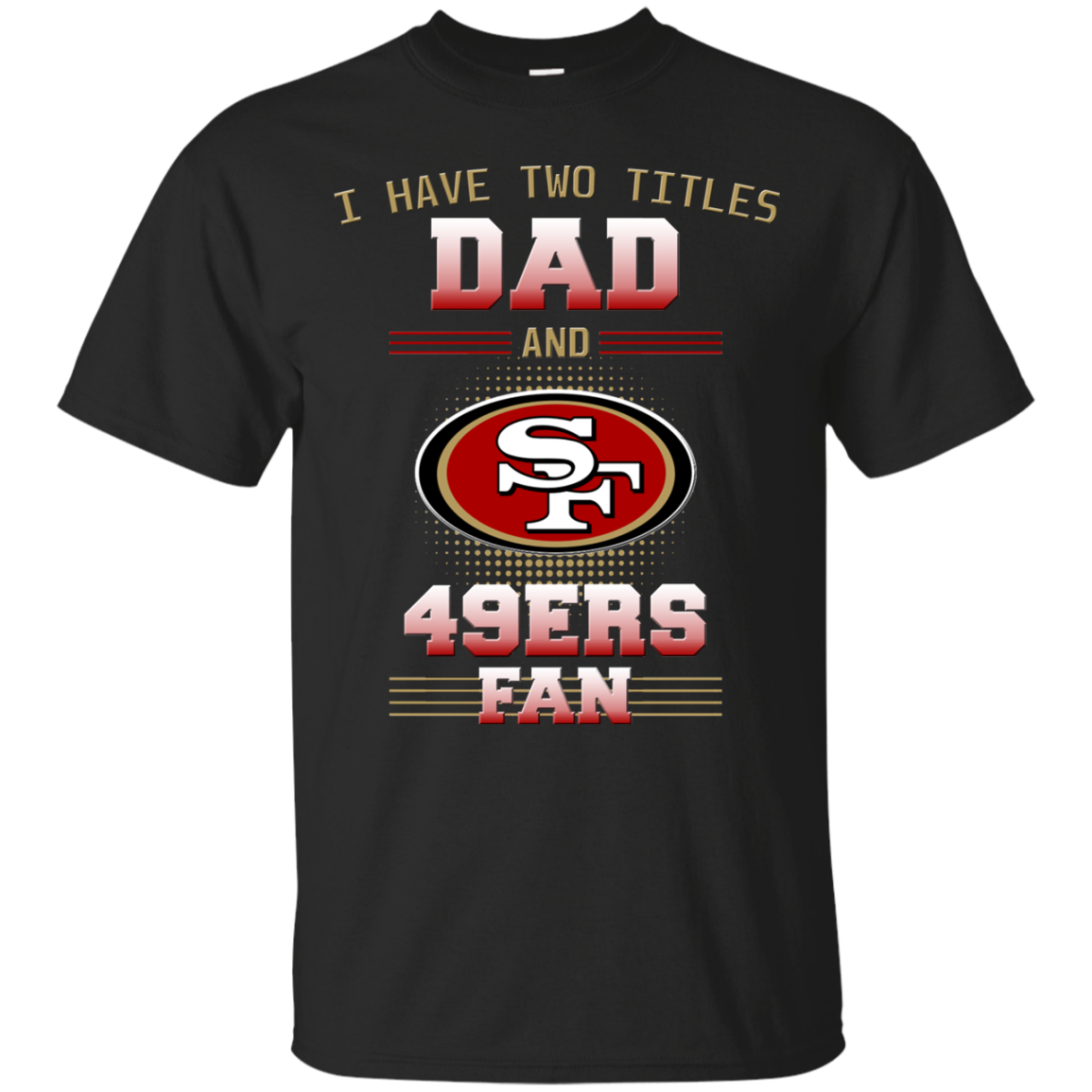 I Have Two Titles Dad And San Francisco 49Ers Fan T Shirts