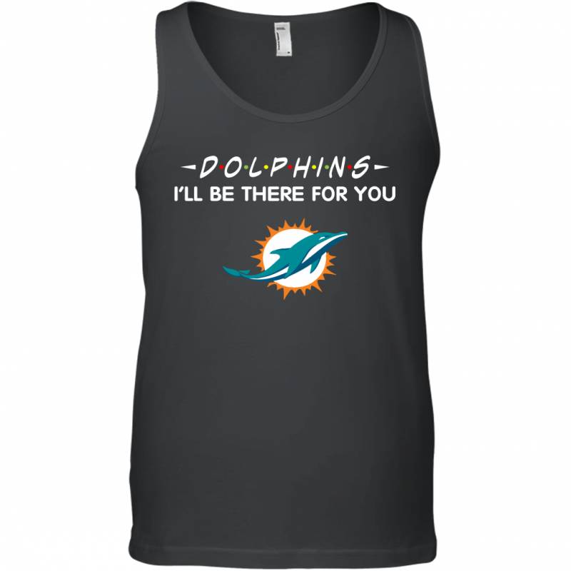 Dolphins I’ll Be There For You Miami Dolphins T Shirt Tank Top