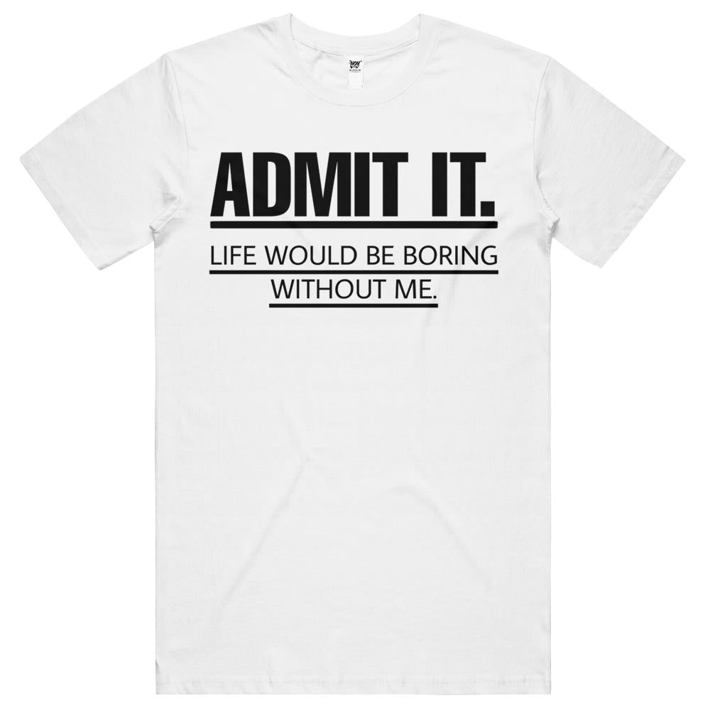 Admit It Life Would Be Boring Without Me (6) T Shirts