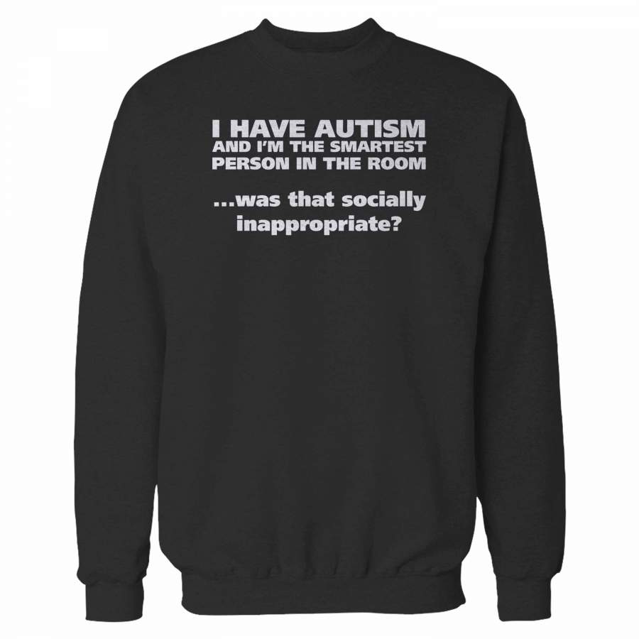 I Have Autism And I’m The Smartest Person In The Room Was That Socially Inappropriate Sweatshirt