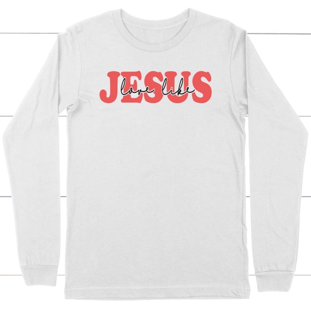 Love Like Jesus Long Sleeve Shirt, Christian Long Sleeve T-Shirts