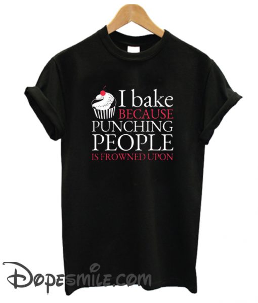 I Bake Because Punching People Is Frowned Upon cool T-Shirt