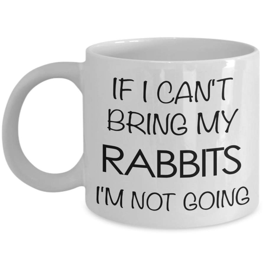 Rabbit Gifts – Rabbit Mug – If I Can’t Bring My Rabbits I’m Not Going Coffee Mug