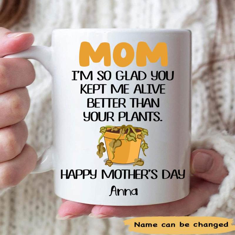 Peronalized Mom I’M So Glad You Kept Me Alive Better Than Your Plants Happy Mother’S Day Mug – Custom Gift For Mom