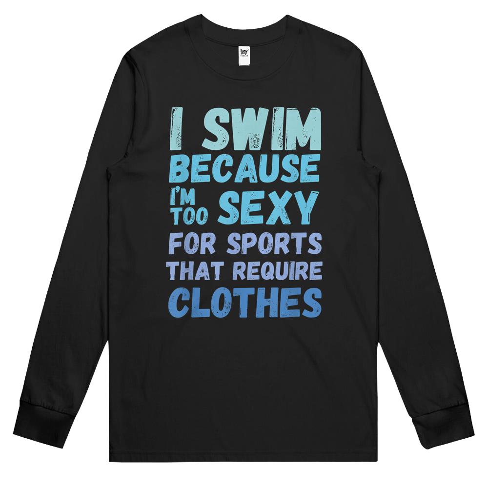 Funny Swimming Swim Team Quote I Swim Because Im Too Sexy Long Sleeve T Shirts