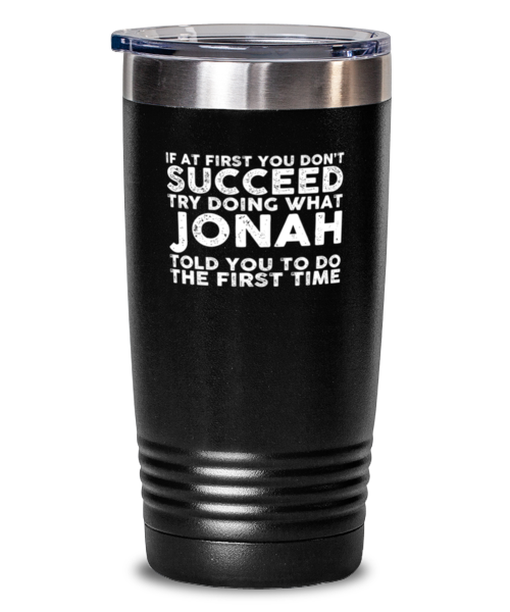 20 Oz Tumbler Stainless Steel Insulated  Funny If At First You Don’T Succeed Try Doing What Jonah Told You To Do The First Time