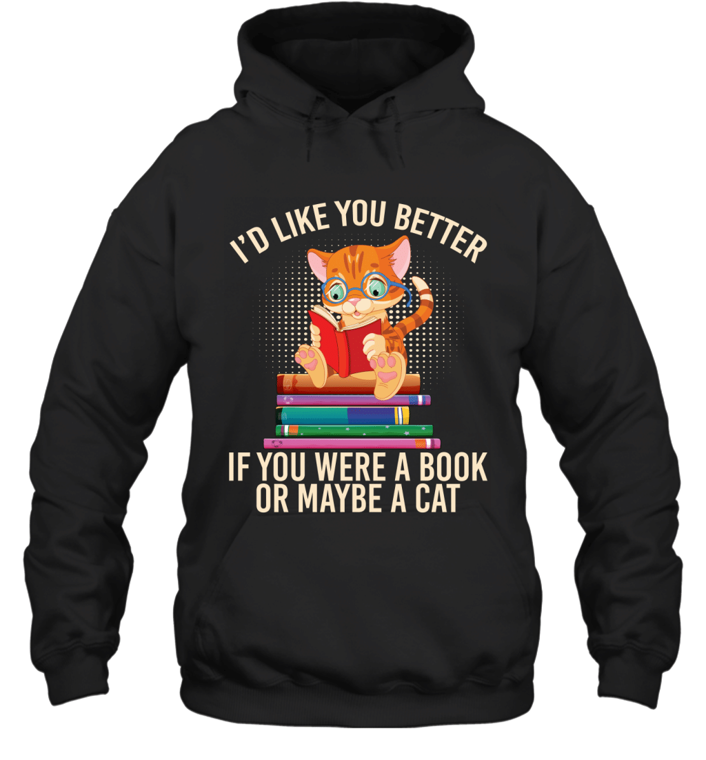 I_D Like You Better If You Were A Book Or Maybe A Cat Funny Shirt Hoodie