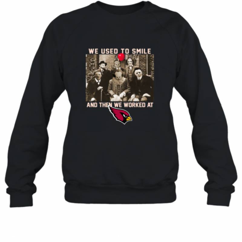 Team Horror we used to smile and the we worked at Arizona Cardinals shirt Sweatshirt