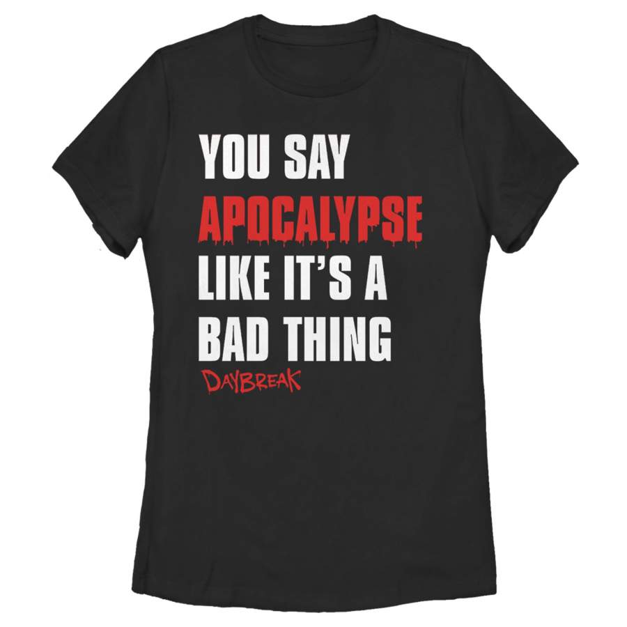 Daybreak Women’s You Say Apocalypse Like a Bad Thing  T Shirt