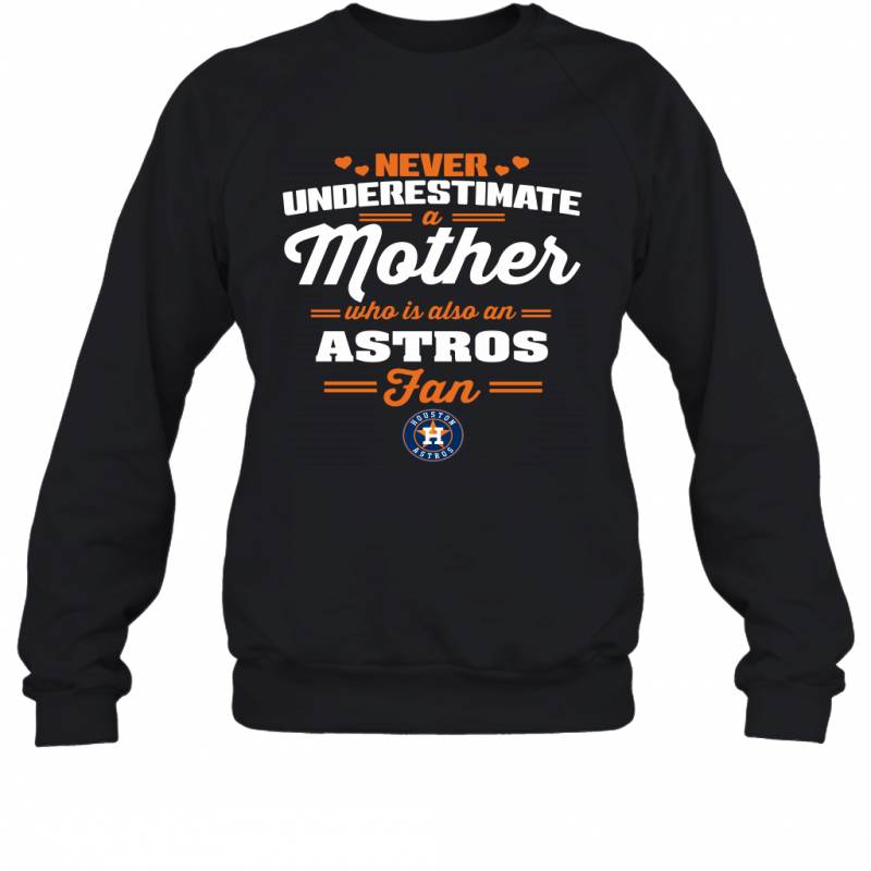 Never Underestimate Mother Who Is Also An Houston Astros Fan Mother’s day gift Sweatshirt