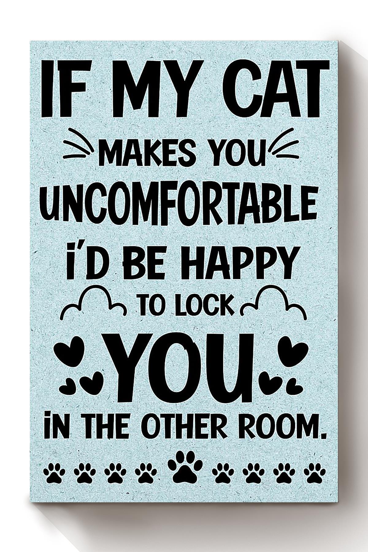 My Cat Makes You Uncomfortable Animal Wall Art Gift For Cat Lover International Cat Day Kitten Foster Canvas