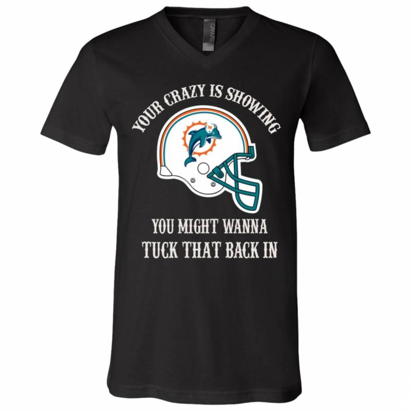 Your Crazy is Showing You might wanna Tuck That Back In Miami Dolphins Shirts Hoodie V-neck tank Top