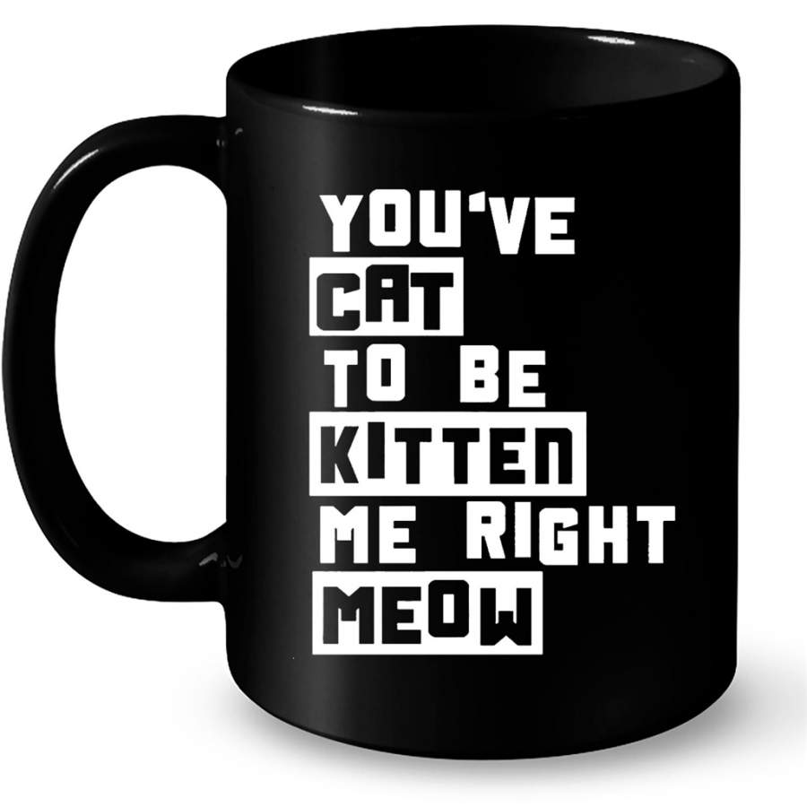 You’ve Cat To e Kitten Me Right Meow B – Full-Wrap Coffee Black Mug