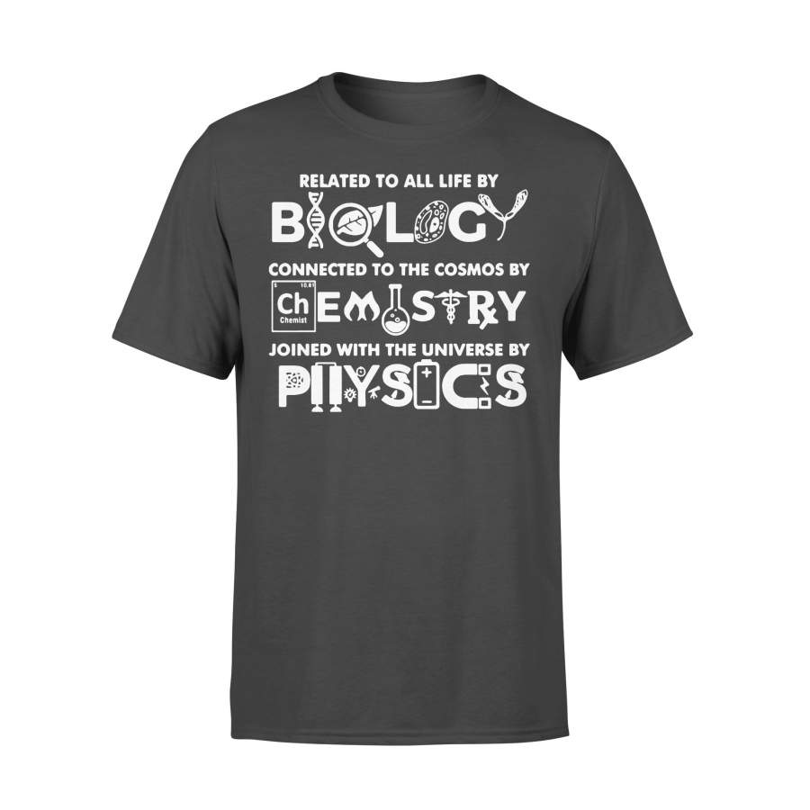 Related To All Life By Biology Connected To The Cosmos By Chemistry Joined With The Universe By Physics T-shirt