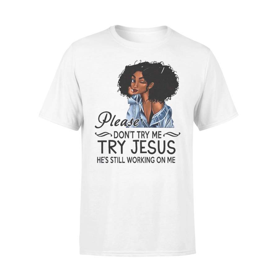 Black Girl Please Don’t Try Me Try Jesus He’s Still Working On Me T-shirt