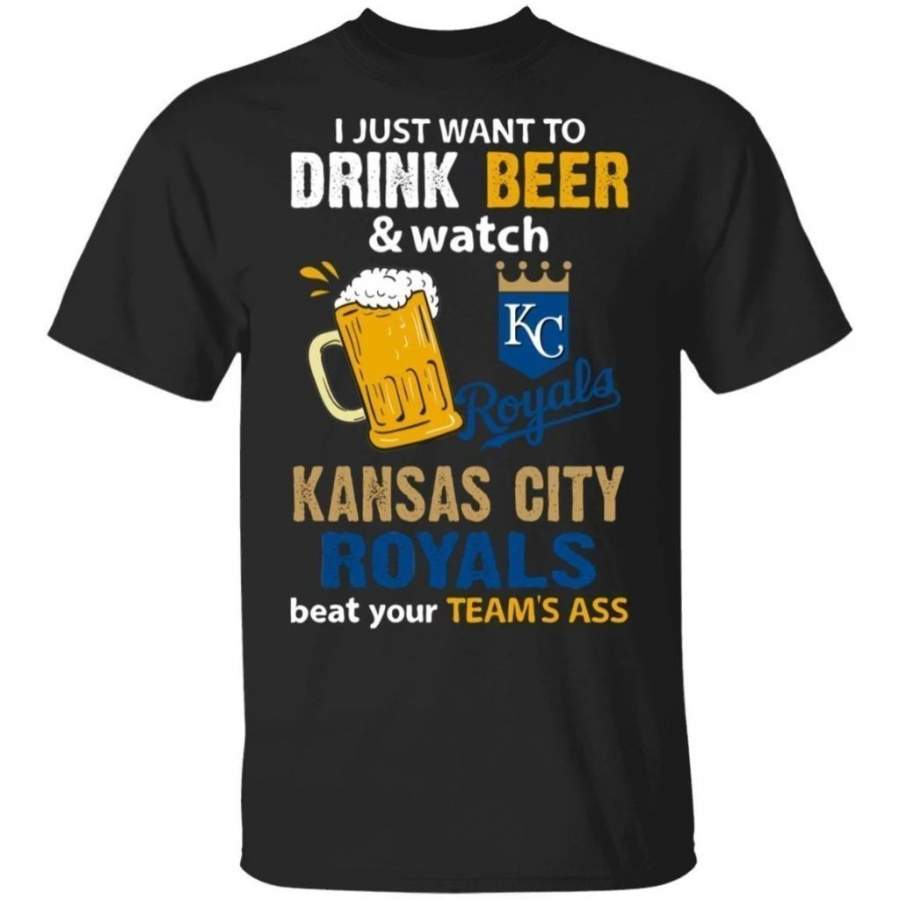 I Just Want To Drink Beer And Watch Kansas City Royals Beat Your Team’s Ass Shirt TT09