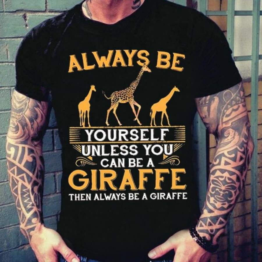 Always Be Yourself T Shirt  Unless You Can Be A Giraffe Shirt