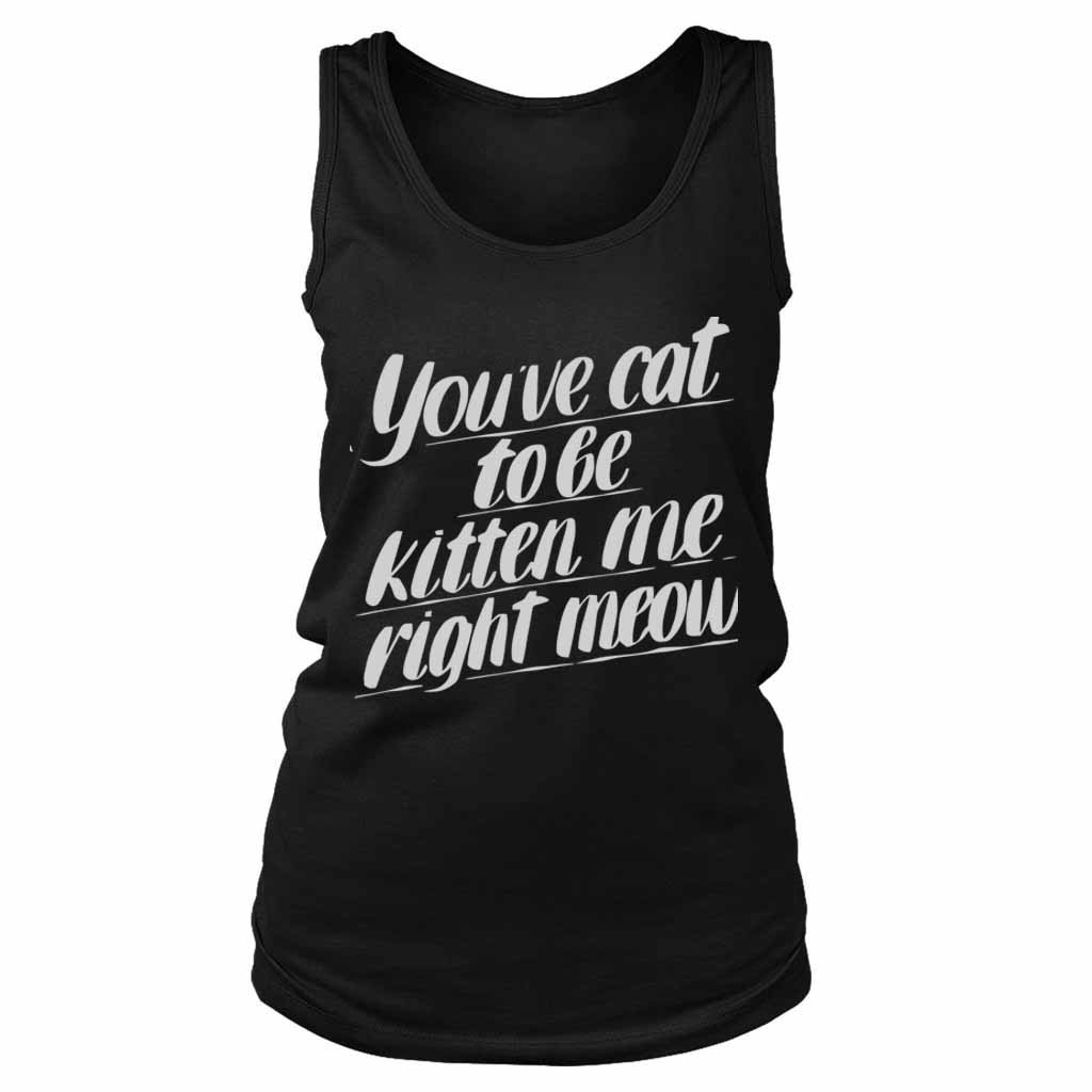 You Ve Cat To Be Kitten Me Right Moew Kill Women’s Tank Top