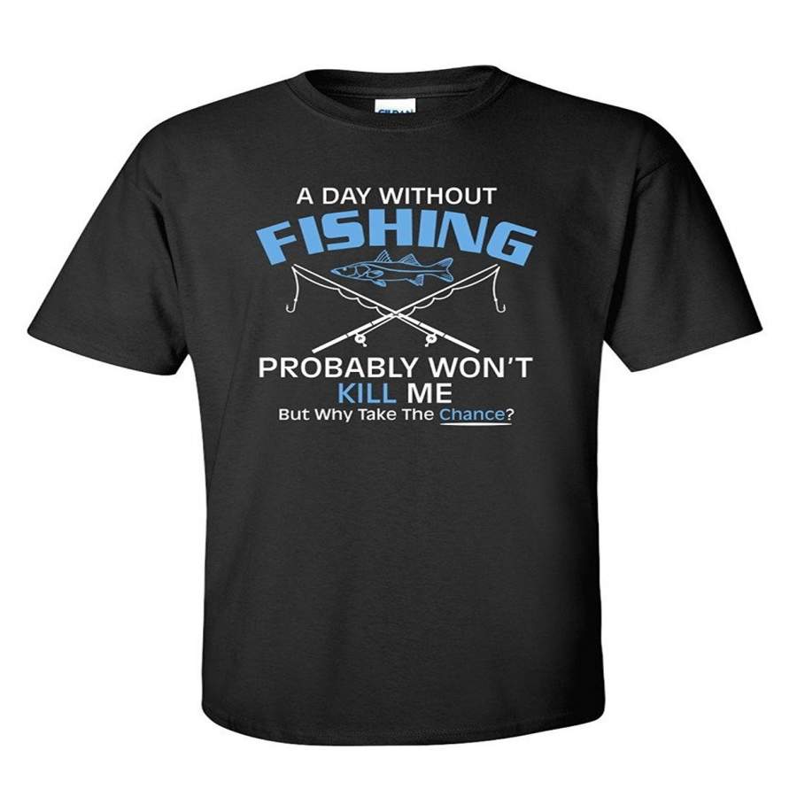 A Day Without Fishing Probably Won’T Kill Me Gift Idea To Dad Funny T-Shirt Men Fashion Cotton T-Shirt