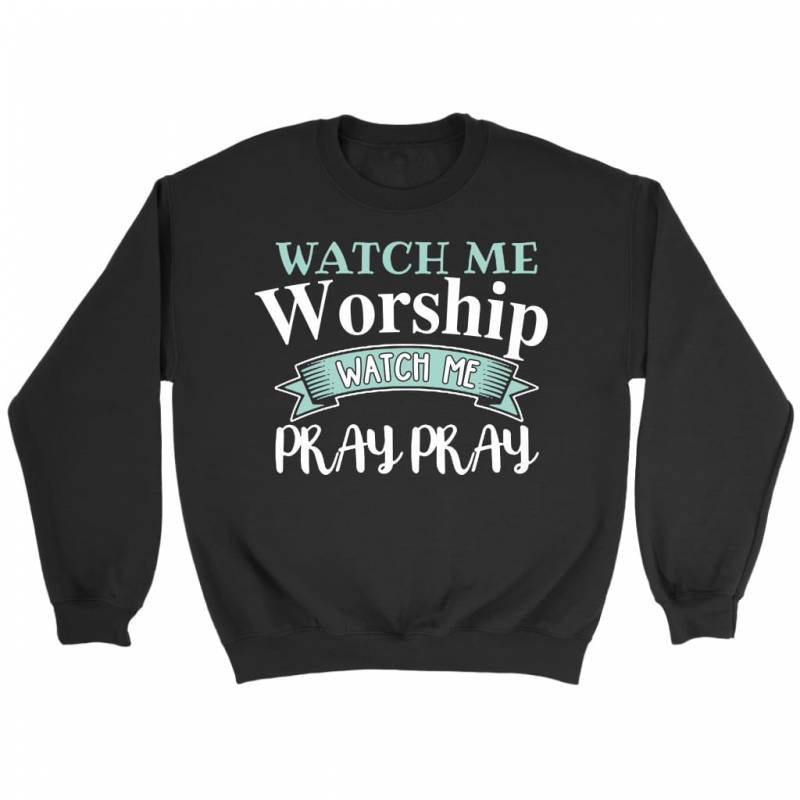 Watch me worship watch me pray pray sweatshirt | Christian sweatshirt