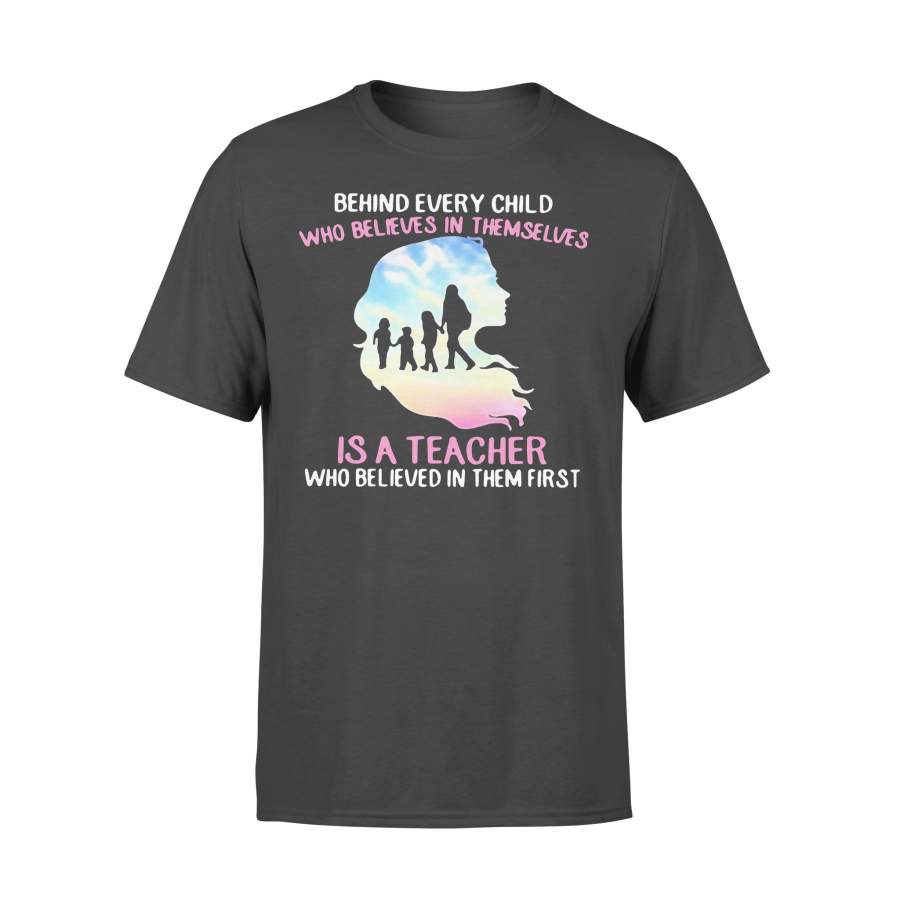 Behind Every Child Who Believes In Themselves Is A Teacher Who Believed In Them First T-shirt