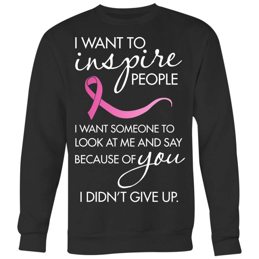Breast Cancer Awareness Shirt, I Want To Inspire People I Want Someone to Look At Me and Say Because You