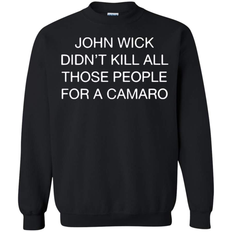 AGR John wick didnt kill all those people for a camaro Sweatshirt