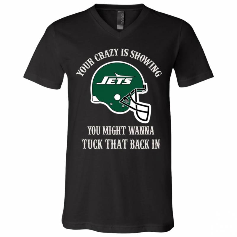 Your Crazy is Showing You might wanna Tuck That Back In New York Jets Shirts Hoodie V-neck tank Top