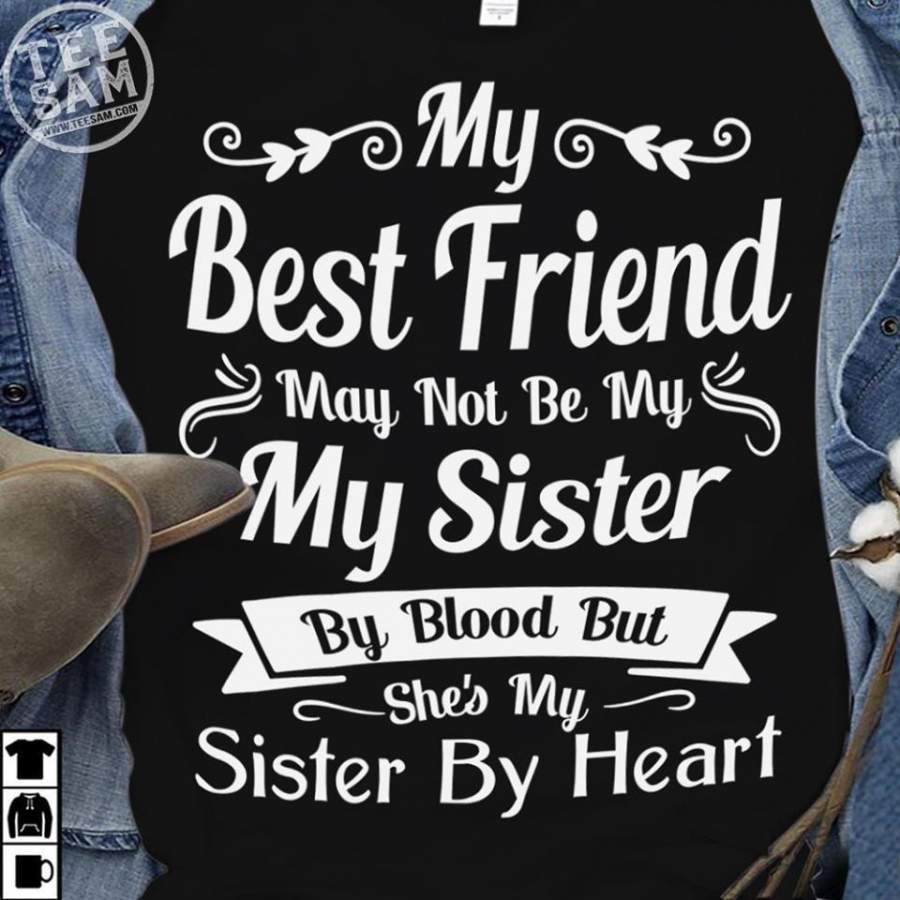 My Best Friend May Not Be My Sister By Blood she is my sister by heart T-Shirt