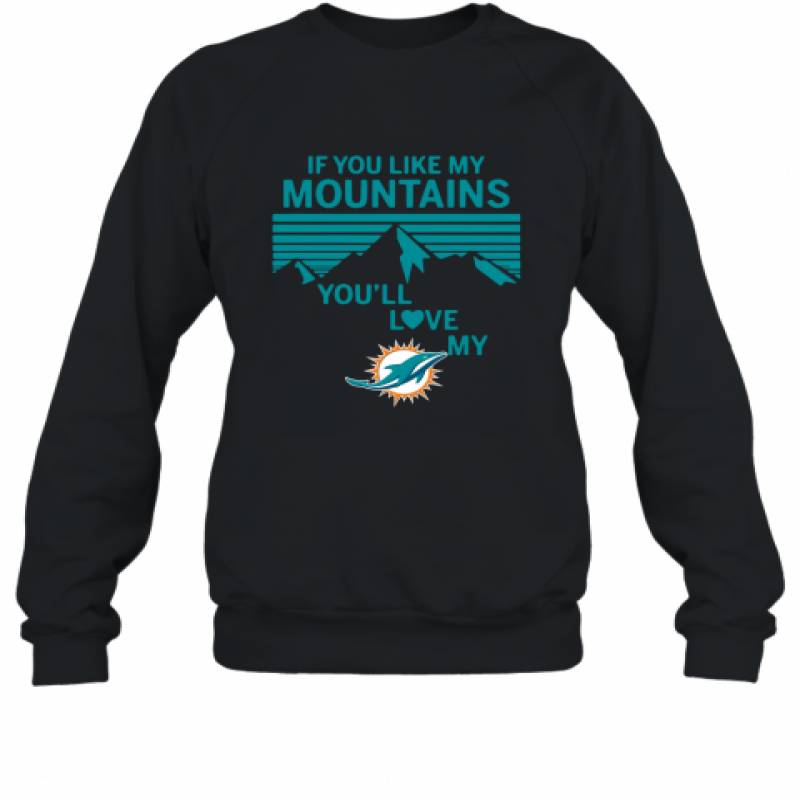 If You Like My Mountains You'll Love My Miami Dolphins shirt Sweatshirt