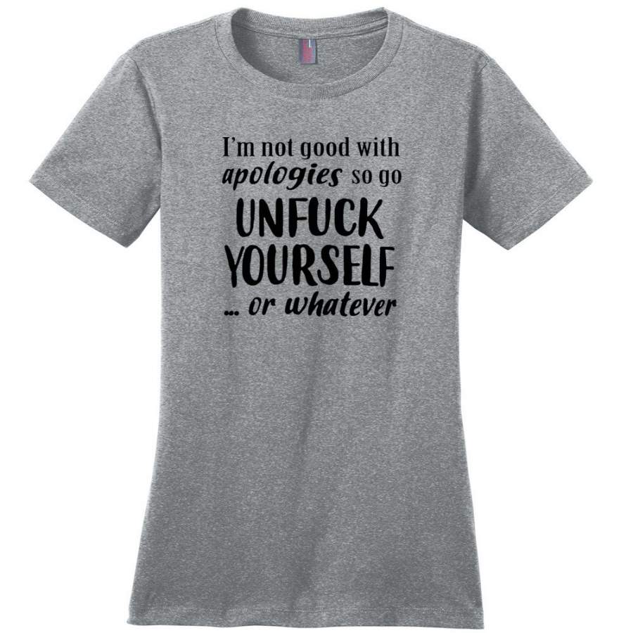 I’m Not Good With Apologies So Go Unfuck Yourself Or Whatever T-Shirt ...