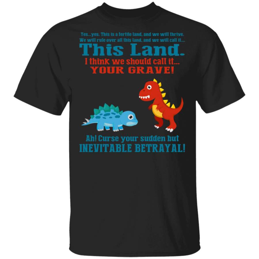 This Land I Think We Should Call It Your Grave T-Shirt