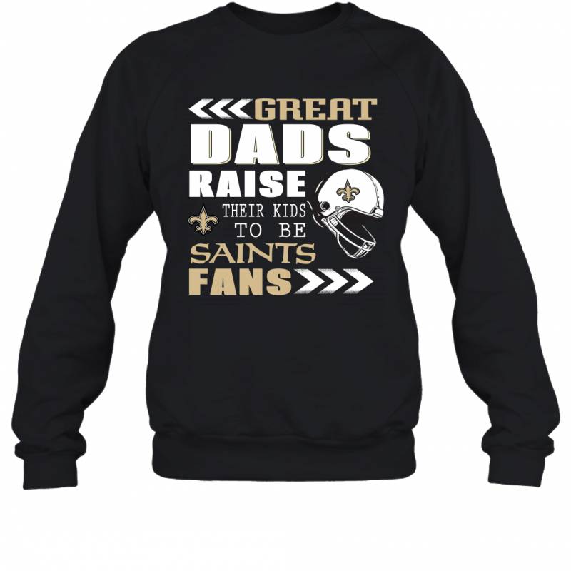 Great Dads Raise Their Kids To Be New Orleans Saints Fans Fathers Day Gift Sweatshirt