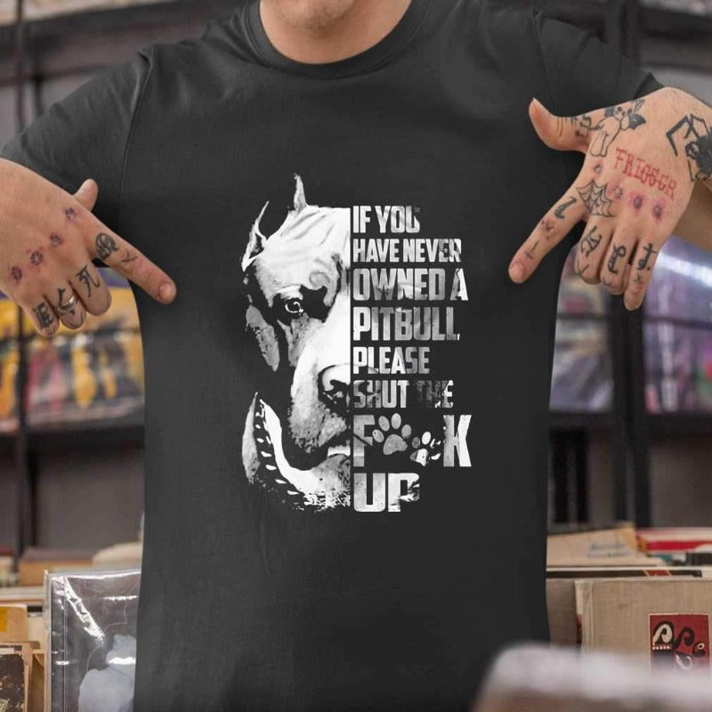 If You’ve Never Owned A Pitbull Please Shut The Fck Up Gift Dog Lovers T-shirt