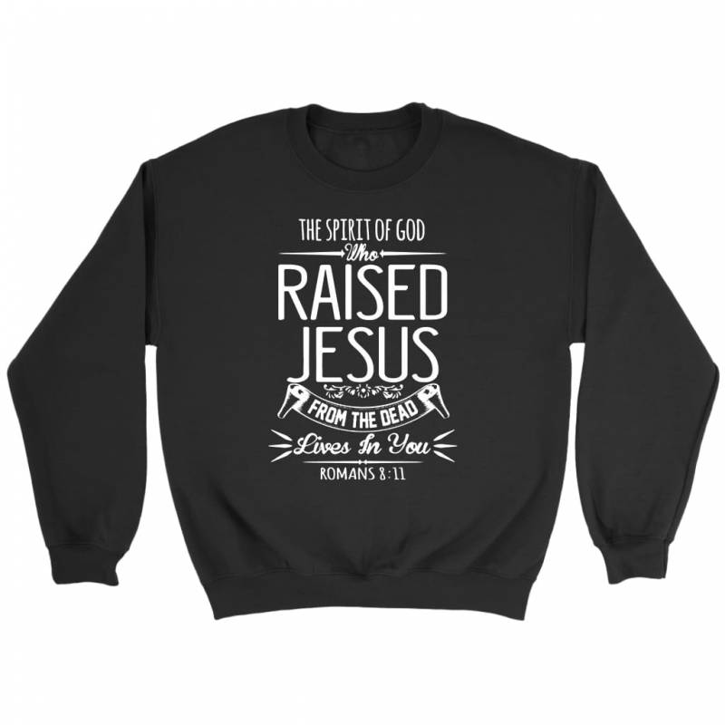 The spirit of God who raised Jesus Romans 8:11 bible verse sweatshirt