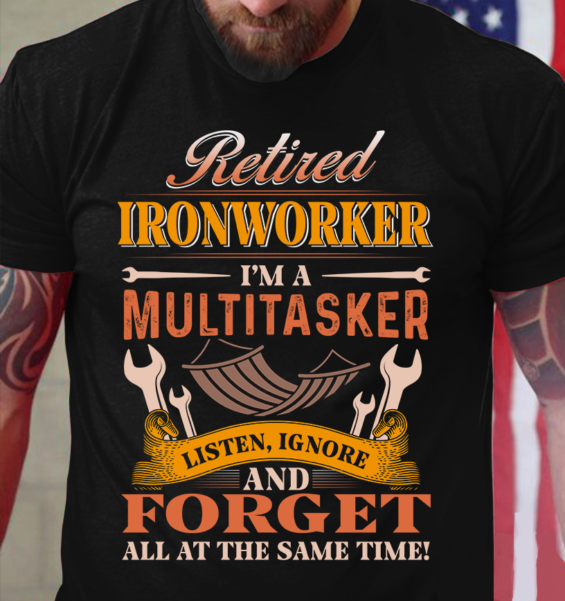 Retired Ironworker I’m A Multitasker Listen Ignore And Forget All At The Same Time Standard T-Shirt