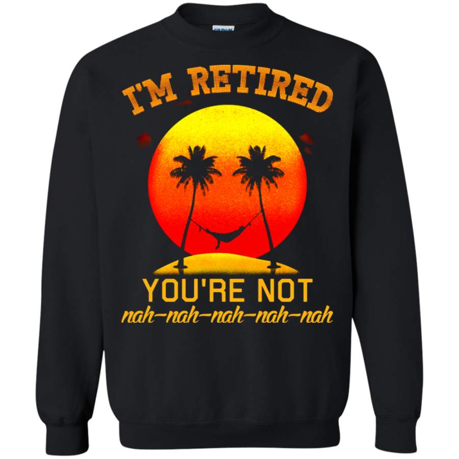 AGR I_m Retired You_re Not Nah Nah Sweatshirt