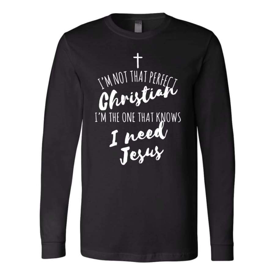 I’m not that perfect christian and I need Jesus long sleeve t-shirt | Christian apparel