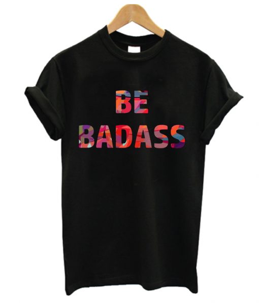 Be Badass RS t Shirt