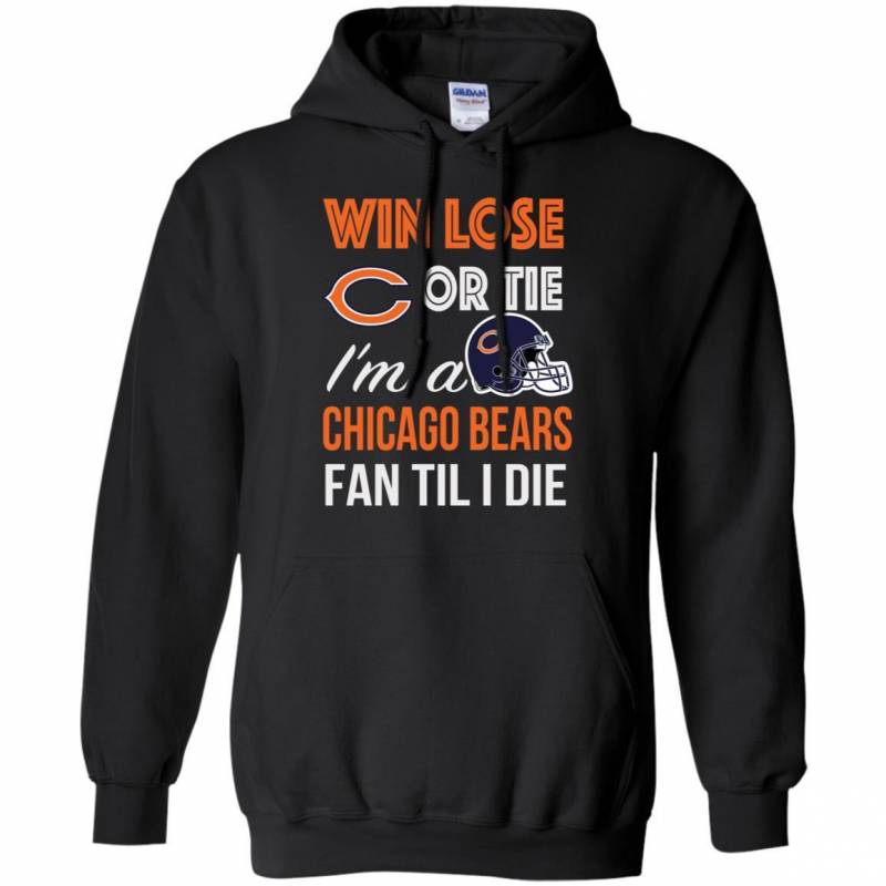 Win Lose Or Tie I’m A Chicago Bears Fan Til I Die T Shirts V-Neck Tank Top Hoodie